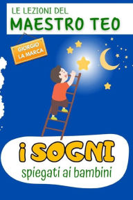 Title: I SOGNI SPIEGATI AI BAMBINI: LE LEZIONI DEL MAESTRO TEO, Author: Giorgio La Marca