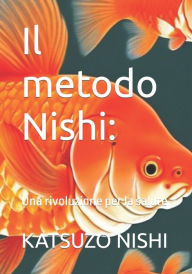 Title: Il metodo Nishi: : Una rivoluzione per la salute, Author: KATSUZO NISHI