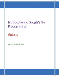 Title: Introduction to Google's Go Programming Language: GoLang, Author: Orhan Gazi
