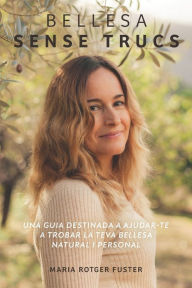 Title: Bellesa sense trucs: Una guia destinada a ajudar-te a trobar la teva bellesa natural i personal, Author: Maria Rotger Fuster