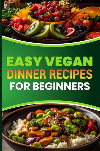 Easy Vegan Dinner Recipes for Beginners: Delicious Plant Based Meals to Start Your Vegan Journey