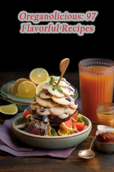 Oreganolicious: 97 Flavorful Recipes