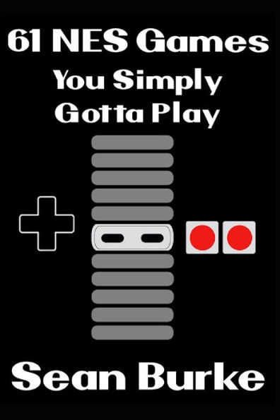 61 NES Games You Simply Gotta Play: A Nintendo Entertainment System Book