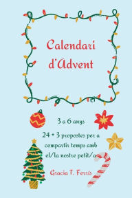 Title: Calendari d'Advent: 3 a 6 anys. 24 + 3 propostes per a compartir temps amb el/la nostre petit/a, Author: Gracia T. Ferrís