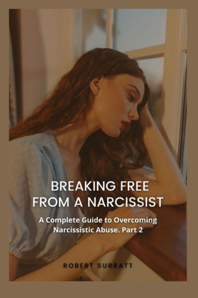 BREAKING FREE FROM A NARCISSIST: A Complete Guide to Overcoming Narcissistic Abuse. Part 2