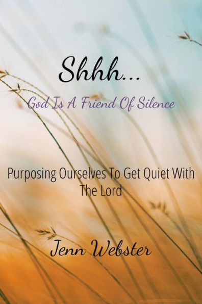 Shhh... God is a Friend of Silence: Purposing Ourselves to Get Quiet with the Lord