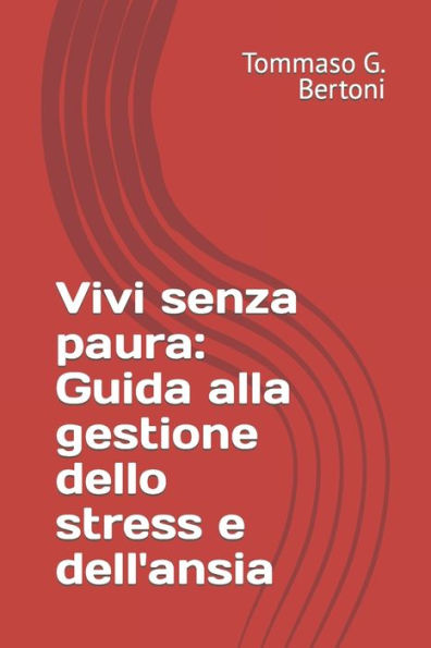 Vivi senza paura: Guida alla gestione dello stress e dell'ansia