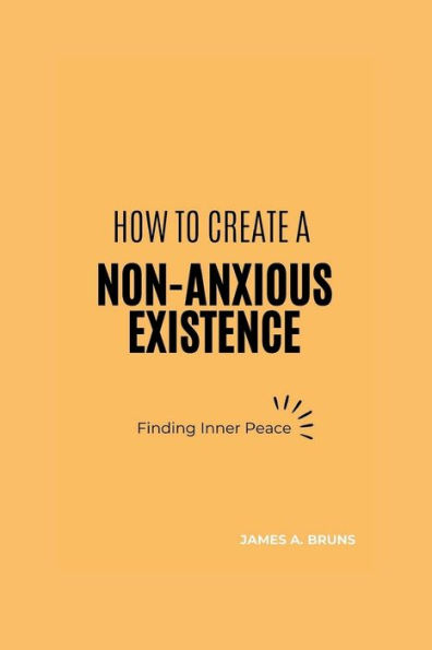 How To Create A Non-Anxious Existence: : Finding Inner Peace