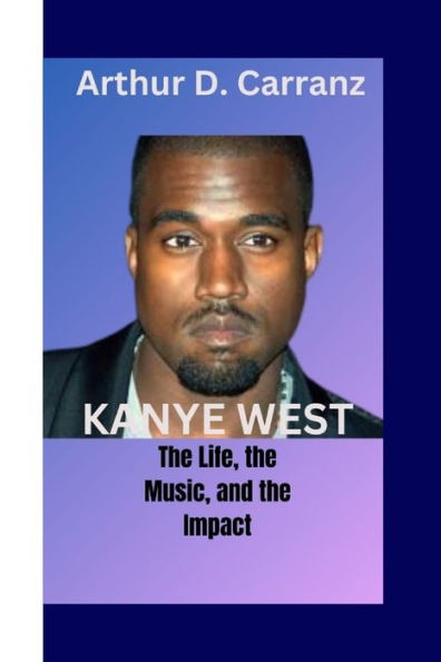 KANYE WEST: The Life, the Music, and the Impact