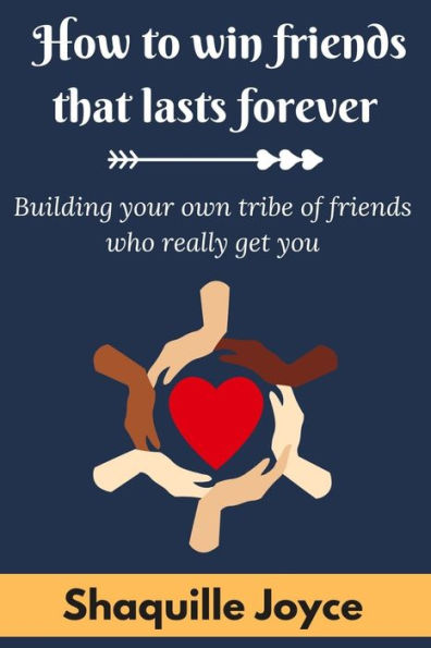 HOW TO WIN FRIENDS THAT LAST FOREVER: Building your own tribe of friends who really get you