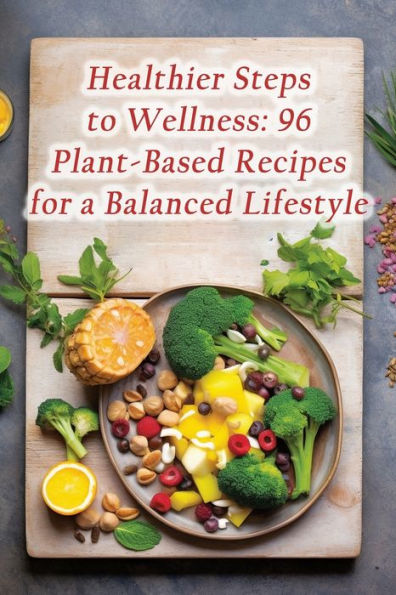 Healthier Steps to Wellness: 96 Plant-Based Recipes for a Balanced Lifestyle