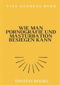 Title: WIE MAN PORNOGRAFIE UND MASTURBATION BESIEGEN KANN by Viny Georges BEKO, Author: Viny GEORGES BEKO