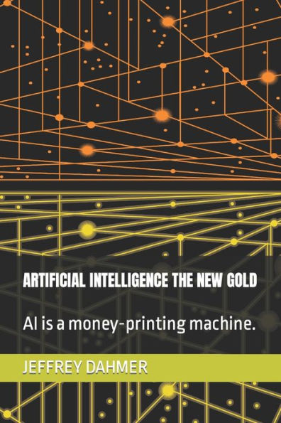 ARTIFICIAL INTELLIGENCE THE NEW GOLD: AI is a money-printing machine.