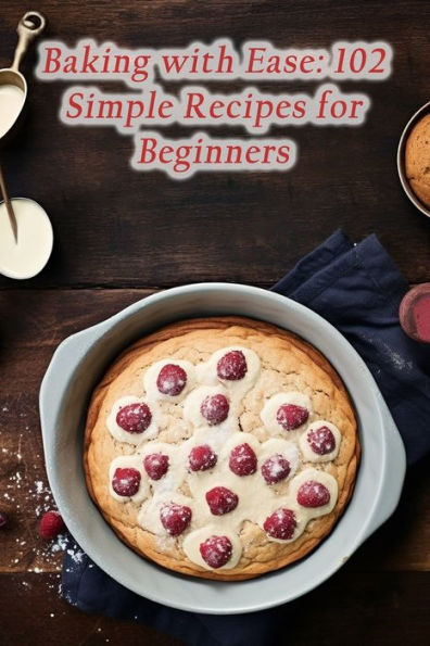 Baking with Ease: 102 Simple Recipes for Beginners