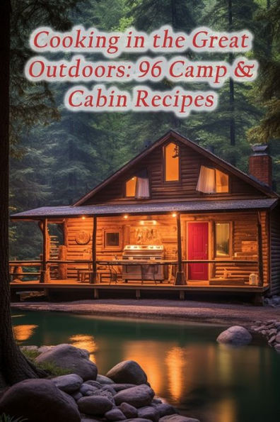 Cooking in the Great Outdoors: 96 Camp & Cabin Recipes