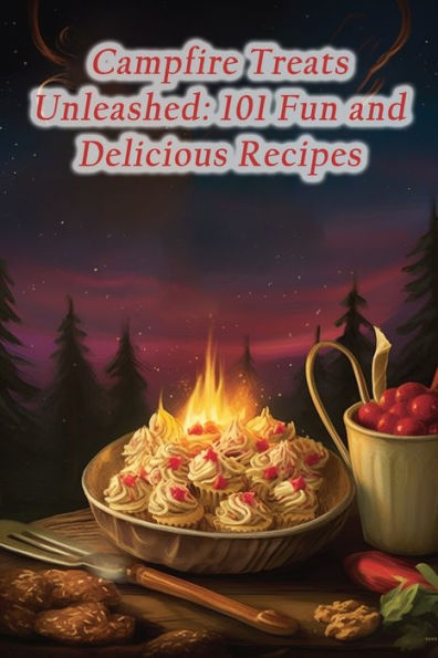 Campfire Treats Unleashed: 101 Fun and Delicious Recipes