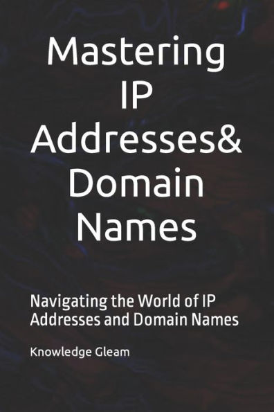 Mastering IP Addresses, Domain Names: Navigating the World of IP Addresses and Domain Names