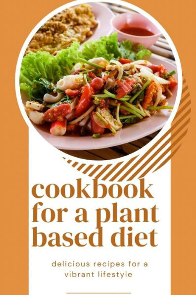 cookbook for a plant based diet: delicious and nutritious recipes for a vibrant lifestyle