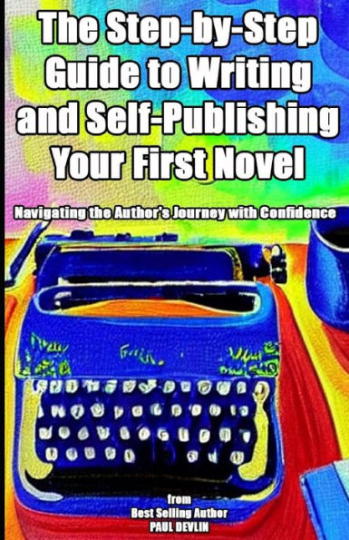 The Step-by-Step Guide to Writing and Self-Publishing Your First Novel