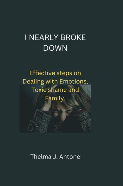 How I nearly break down: Effective steps on Dealing with Emotions,Toxic shame and Family.