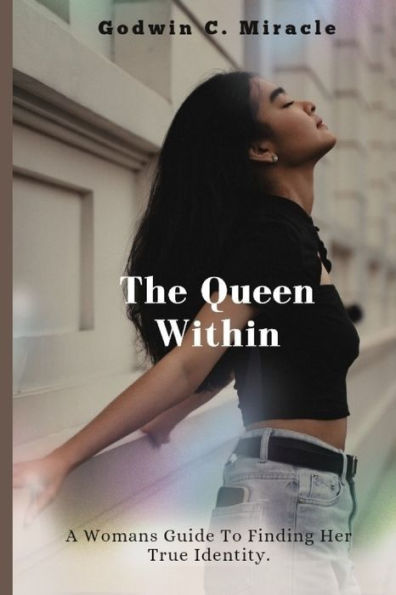 The Queen Within: [ A Woman's Guide to Finding Her True Identity]