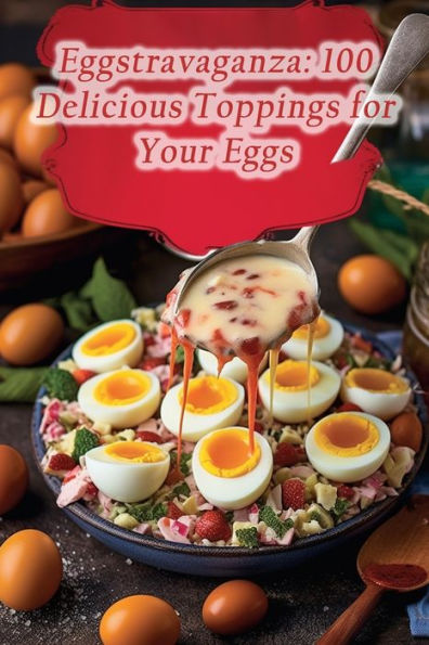 Eggstravaganza: 100 Delicious Toppings for Your Eggs