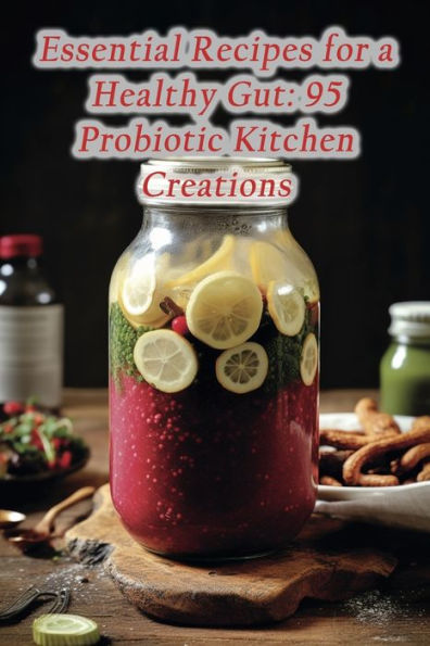 Essential Recipes for a Healthy Gut: 95 Probiotic Kitchen Creations
