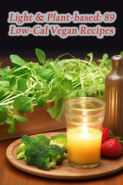 Light & Plant-based: 89 Low-Cal Vegan Recipes