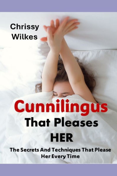 Cunnilingus That Pleases Her: The Secrets And Techniques That Please Her Every time