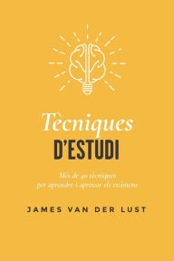 Title: TÈCNIQUES D'ESTUDI: Més de 40 tècniques i mètodes per APROVAR tots els teus exàmens, Author: James Van der Lust