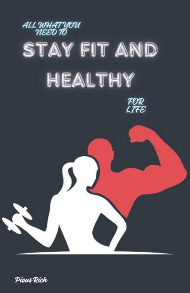 To Stay Fit and Healthy: Secrets to Staying Fit, Healthy and Happy for Life