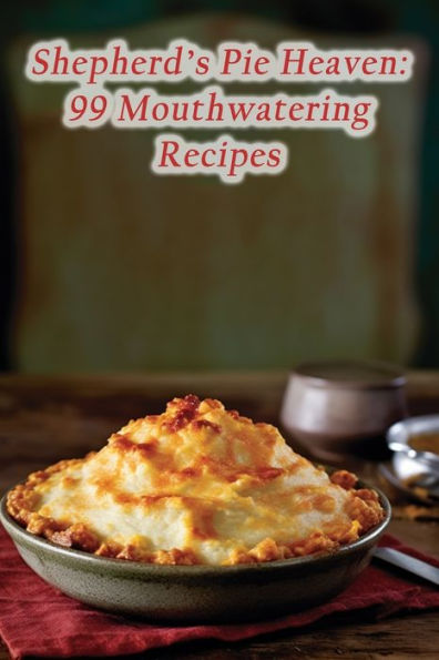 Shepherd's Pie Heaven: 99 Mouthwatering Recipes