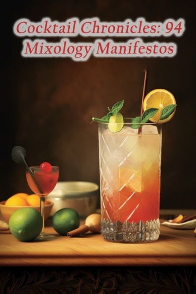 Cocktail Chronicles: 94 Mixology Manifestos