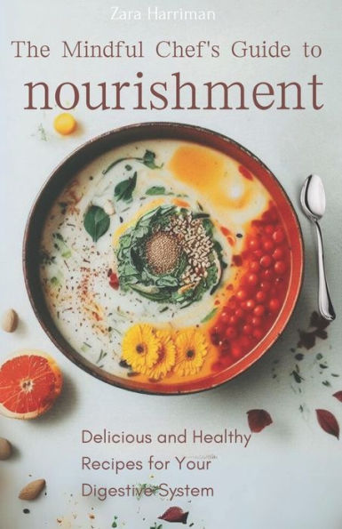 The Mindful Chef's Guide to Nourishment: Delicious and Healthy Recipes for Your Digestive System