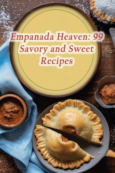 Empanada Heaven: 99 Savory and Sweet Recipes