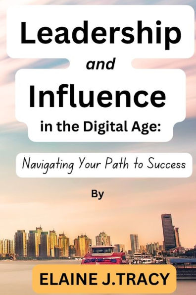 Leadership and Influence in the Digital Age: Navigating Your Path to Success