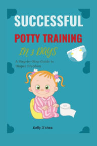 Title: Successful Potty Training in 3 Days: A Step-by-Step Guide to Diaper Freedom, Author: Kelly O'shea