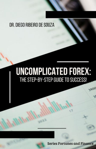 Uncomplicated Forex: The Step-by-Step Guide to Success!