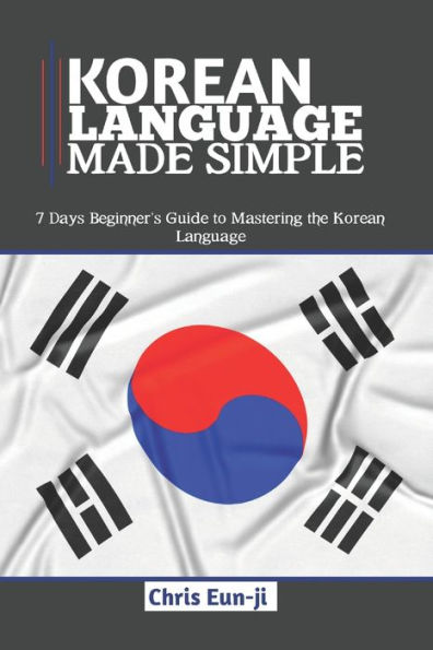 KOREAN LANGUAGE MADE SIMPLE: 7 Days Beginner's Guide to Mastering the Korean Language
