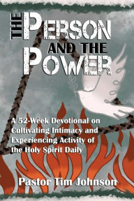 Title: The Person and the Power: A 52-Week Devotional on Cultivating Intimacy and Experiencing Activity of the Holy Spirit Daily, Author: Tim Johnson