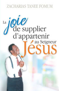 Title: La Joie de Supplier D'appartenir au Seigneur Jesus: Un Temoignage, Author: Zacharias Tanee Fomum