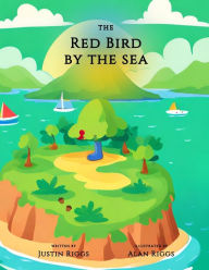 Title: The Red Bird by the Sea: Written by Justin Riggs & Illustrated by Alan Riggs, Author: Justin Riggs