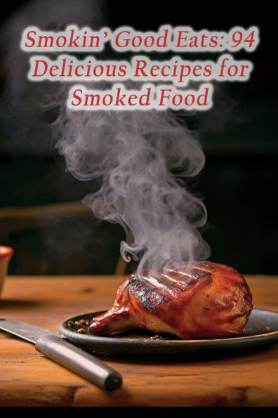 Smokin' Good Eats: 94 Delicious Recipes for Smoked Food