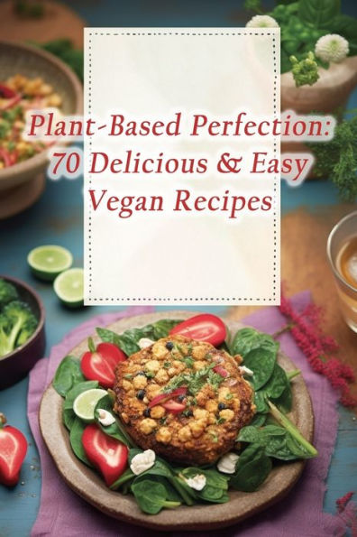 Plant-Based Perfection: 70 Delicious & Easy Vegan Recipes