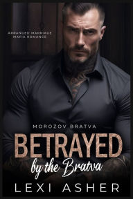 Title: Betrayed by the Bratva: Arranged Marriage Mafia Romance, Author: Lexi Asher
