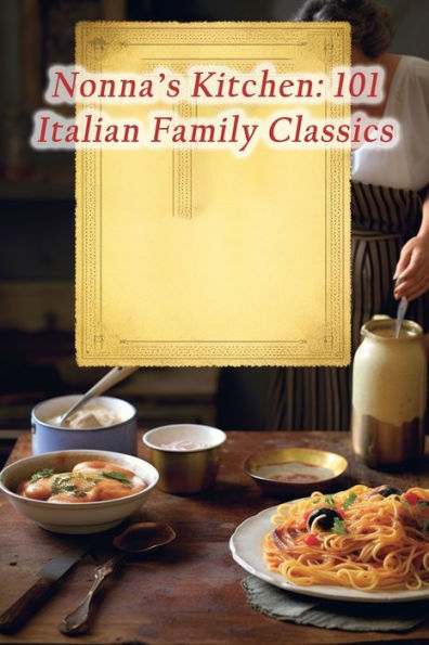 Nonna's Kitchen: 101 Italian Family Classics