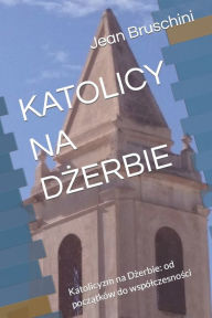 Title: KATOLICY NA DZERBIE: Katolicyzm na Dzerbie: od poczatków do wspólczesnosci, Author: Jean Bruschini