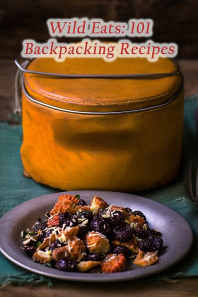 Wild Eats: 101 Backpacking Recipes