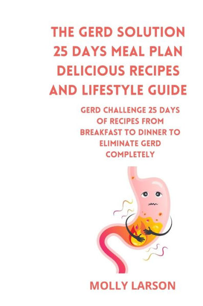 The GERD Solution 25 days meal plan Delicious Recipes and Lifestyle Guide: GERD CHALLENGE 25 days of recipes from breakfast to dinner to eliminate GERD COMPLETELY