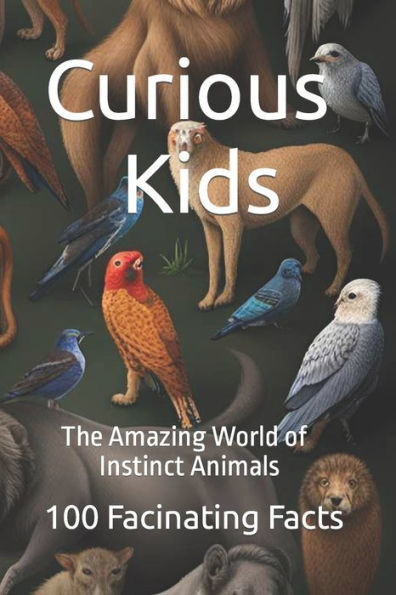 Curious Kids: The Amazing World of Instinct Animals : 100 Fancinating facts